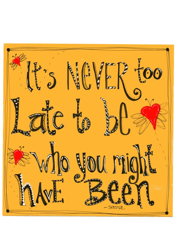 It's Never Too Late to be Who You Might Have Been